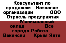 Консультант по продажам › Название организации ­ Qprom, ООО › Отрасль предприятия ­ PR › Минимальный оклад ­ 27 000 - Все города Работа » Вакансии   . Крым,Ялта